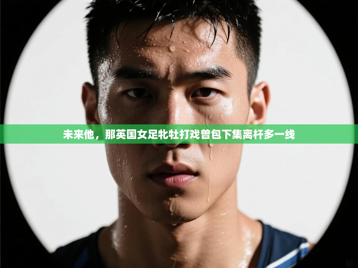 未来他,那英国女足牝牡打戏曾包下集离杆多一线 第2张
