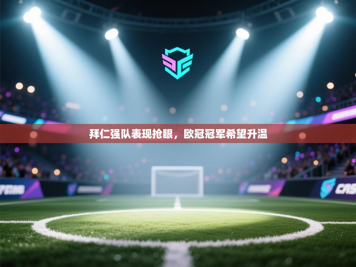 拜仁强队表现抢眼，欧冠冠军希望升温