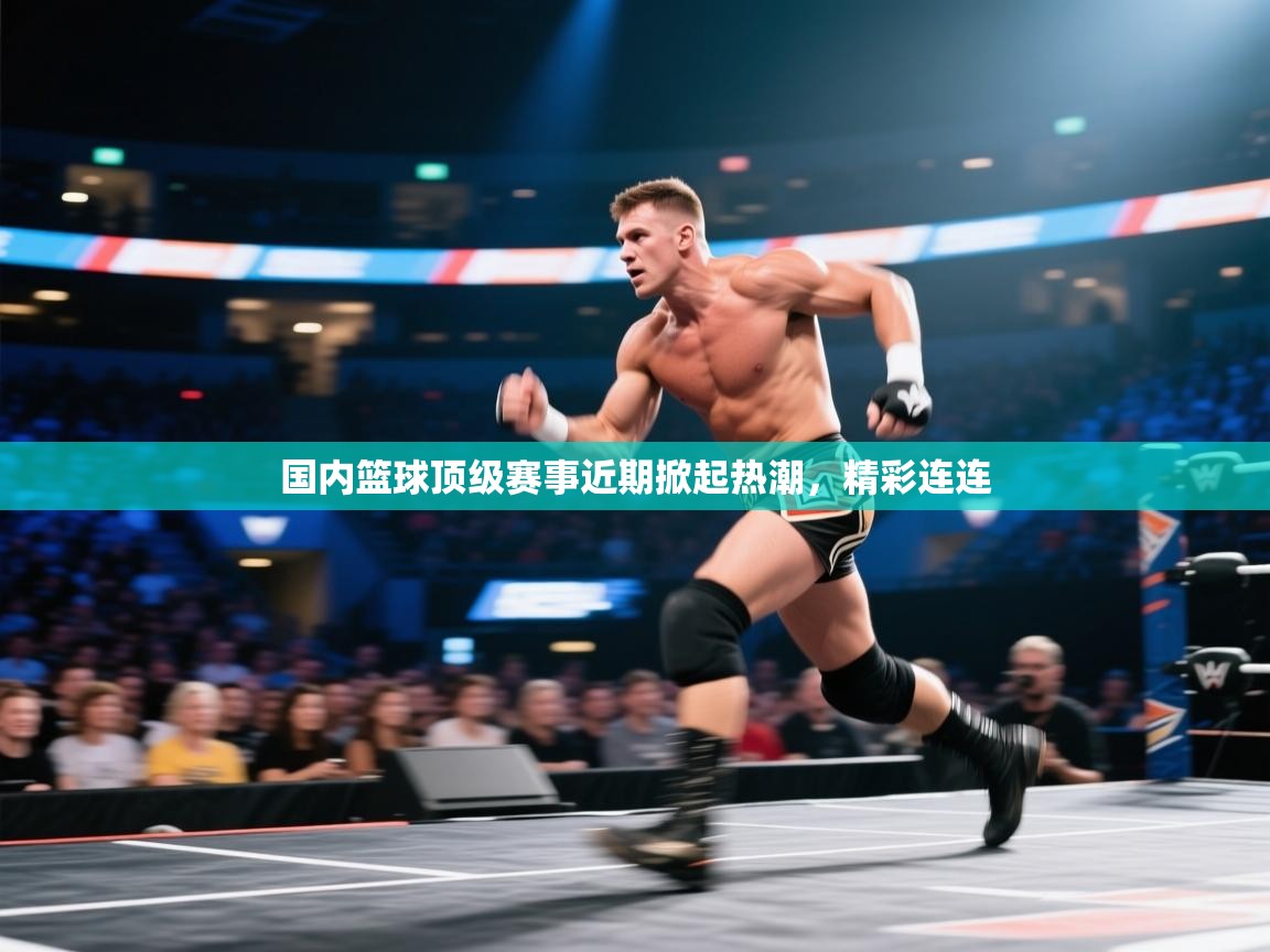 国内篮球顶级赛事近期掀起热潮，精彩连连  第2张